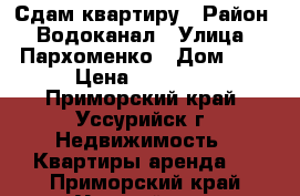 Сдам квартиру › Район ­ Водоканал › Улица ­ Пархоменко › Дом ­ 9 › Цена ­ 15 000 - Приморский край, Уссурийск г. Недвижимость » Квартиры аренда   . Приморский край,Уссурийск г.